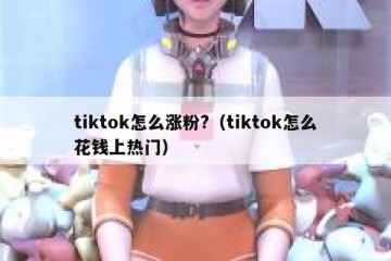 tiktok怎么涨粉?（tiktok怎么花钱上热门）