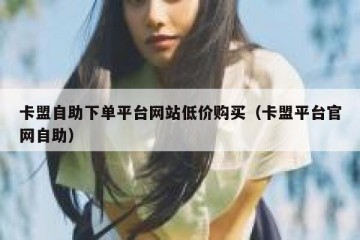 卡盟自助下单平台网站低价购买（卡盟平台官网自助）