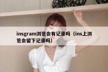 insgram浏览会有记录吗（ins上浏览会留下记录吗）