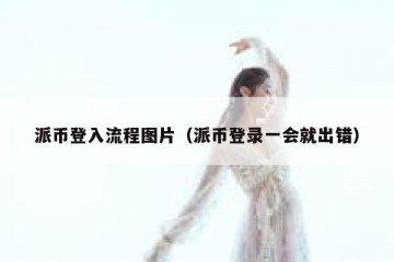派币登入流程图片（派币登录一会就出错）