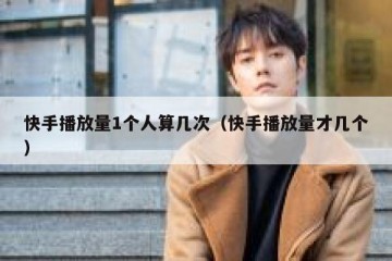 快手播放量1个人算几次（快手播放量才几个）
