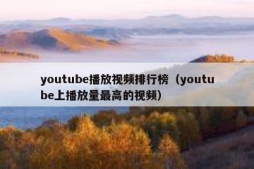 youtube播放视频排行榜（youtube上播放量最高的视频）