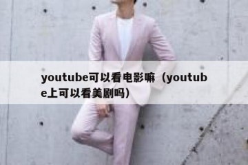 youtube可以看电影嘛（youtube上可以看美剧吗）