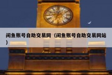 闲鱼账号自助交易网（闲鱼账号自助交易网站）