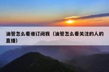 油管怎么看谁订阅我（油管怎么看关注的人的直播）