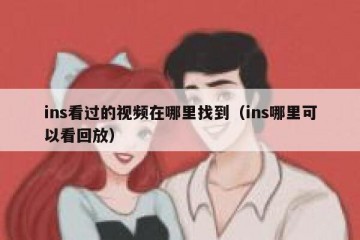 ins看过的视频在哪里找到（ins哪里可以看回放）