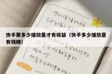 快手要多少播放量才有收益（快手多少播放量有钱赚）