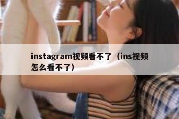 instagram视频看不了（ins视频怎么看不了）