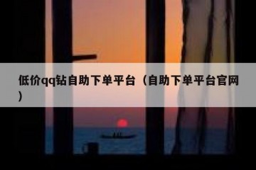 低价qq钻自助下单平台（自助下单平台官网）
