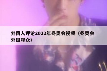 外国人评论2022年冬奥会视频（冬奥会 外国观众）