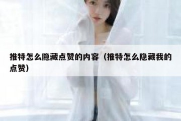推特怎么隐藏点赞的内容（推特怎么隐藏我的点赞）