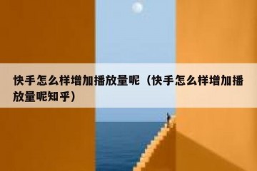 快手怎么样增加播放量呢（快手怎么样增加播放量呢知乎）