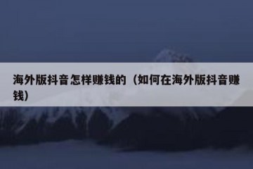 海外版抖音怎样赚钱的（如何在海外版抖音赚钱）