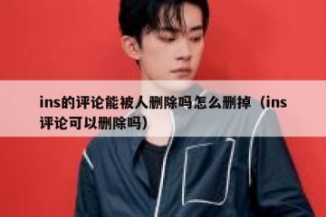ins的评论能被人删除吗怎么删掉（ins评论可以删除吗）