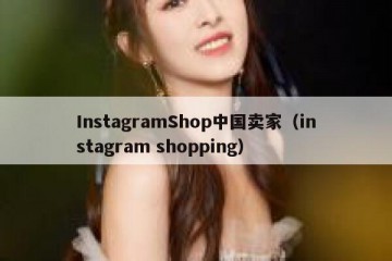 InstagramShop中国卖家（instagram shopping）