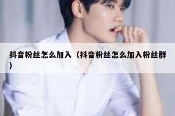 抖音粉丝怎么加入（抖音粉丝怎么加入粉丝群）