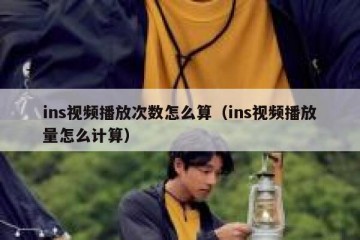 ins视频播放次数怎么算（ins视频播放量怎么计算）