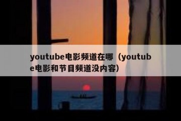 youtube电影频道在哪（youtube电影和节目频道没内容）