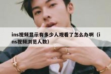 ins视频显示有多少人观看了怎么办啊（ins视频浏览人数）