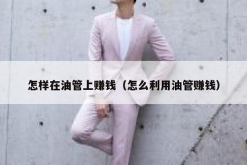 怎样在油管上赚钱（怎么利用油管赚钱）