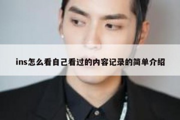 ins怎么看自己看过的内容记录的简单介绍