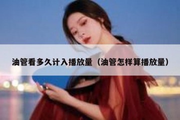 油管看多久计入播放量（油管怎样算播放量）