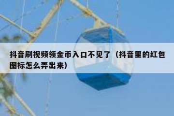 抖音刷视频领金币入口不见了（抖音里的红包图标怎么弄出来）