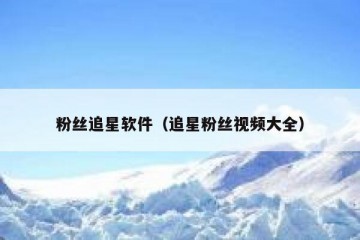 粉丝追星软件（追星粉丝视频大全）