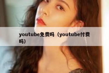 youtube免费吗（youtube付费吗）
