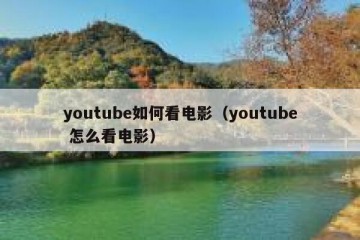 youtube如何看电影（youtube 怎么看电影）