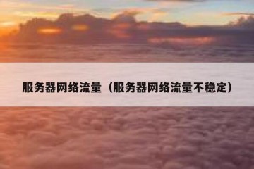 服务器网络流量（服务器网络流量不稳定）