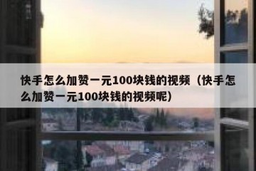快手怎么加赞一元100块钱的视频（快手怎么加赞一元100块钱的视频呢）