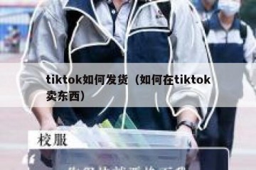 tiktok如何发货（如何在tiktok卖东西）