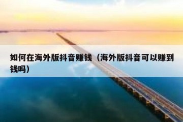 如何在海外版抖音赚钱（海外版抖音可以赚到钱吗）