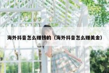 海外抖音怎么赚钱的（海外抖音怎么赚美金）