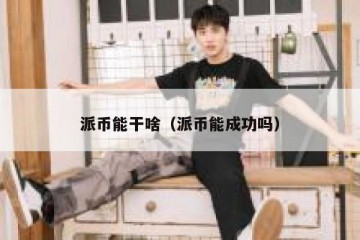 派币能干啥（派币能成功吗）