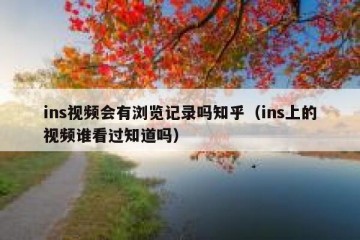 ins视频会有浏览记录吗知乎（ins上的视频谁看过知道吗）