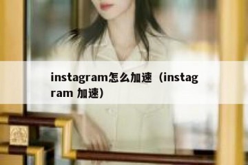 instagram怎么加速（instagram 加速）