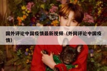 国外评论中国疫情最新视频（外网评论中国疫情）