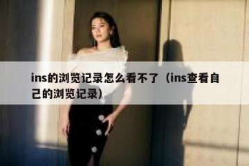 ins的浏览记录怎么看不了（ins查看自己的浏览记录）