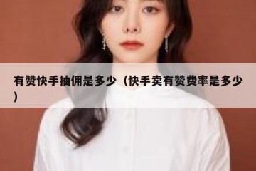 有赞快手抽佣是多少（快手卖有赞费率是多少）