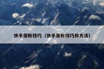 快手涨粉技巧（快手涨粉技巧和方法）