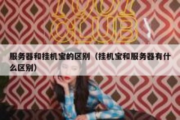 服务器和挂机宝的区别（挂机宝和服务器有什么区别）