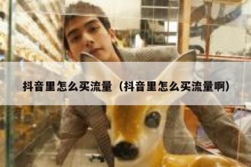 抖音里怎么买流量（抖音里怎么买流量啊）