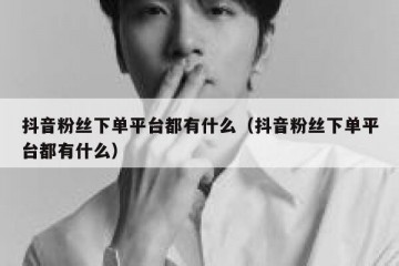 抖音粉丝下单平台都有什么（抖音粉丝下单平台都有什么）