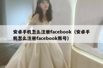 安卓手机怎么注册facebook（安卓手机怎么注册facebook账号）