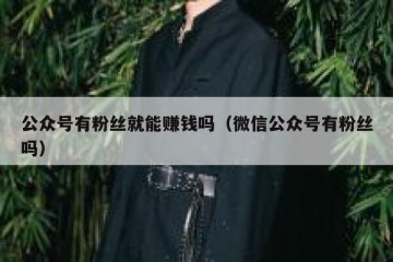 公众号有粉丝就能赚钱吗（微信公众号有粉丝吗）
