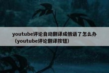youtube评论自动翻译成俄语了怎么办（youtube评论翻译按钮）
