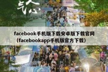 facebook手机版下载安卓版下载官网（facebookapp手机版官方下载）