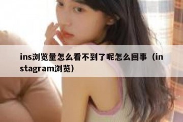 ins浏览量怎么看不到了呢怎么回事（instagram浏览）
